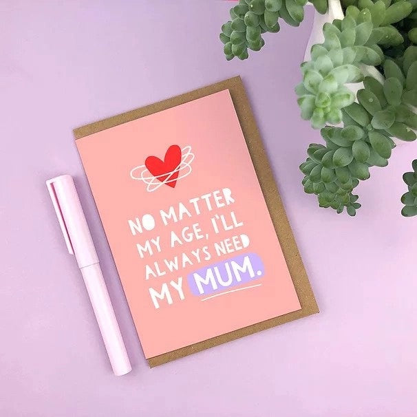 No Matter My Age, I'll Always Need My Mum Greetings Card